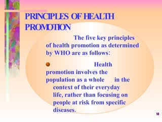 PRINCIPLES OF HEALTH PROMOTION The five key principles of health promotion as determined by WHO are as follows: Health pro...