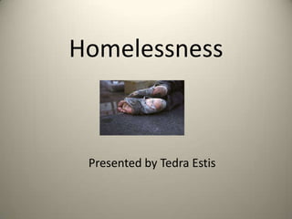 Homelessness



 Presented by Tedra Estis
 