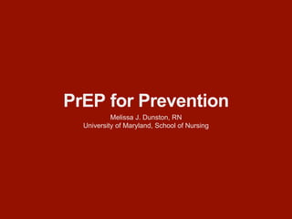PrEP for Prevention
Melissa J. Dunston, RN
University of Maryland, School of Nursing
 