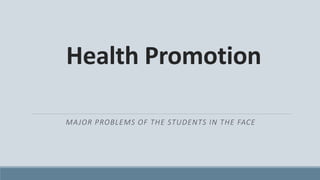 Health Promotion
MAJOR PROBLEMS OF THE STUDENTS IN THE FACE
 