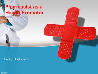 Pharmacist as a
Health Promotor
Phr. Lok RajBhandari
 