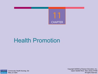 Health Promotion
Copyright ©2008 by Pearson Education, Inc.
Upper Saddle River, New Jersey 07458
All rights reserved.
Community Health Nursing, 5/e
Mary Jo Clark
11
CHAPTER
 