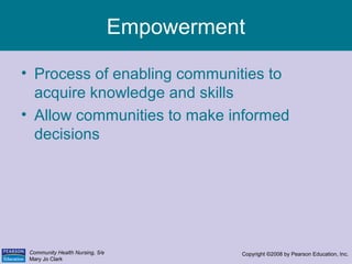 Community Health Nursing, 5/e
Mary Jo Clark
Copyright ©2008 by Pearson Education, Inc.
Empowerment
• Process of enabling c...