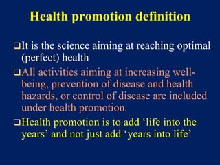 Health promotion definition
It is the science aiming at reaching optimal
(perfect) health
All activities aiming at incre...