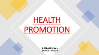 PREPARED BY –
SAPNA THAKUR
HEALTH
PROMOTION
 
