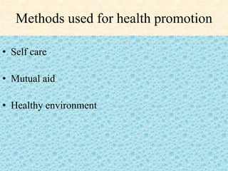 Methods used for health promotion
• Self care
• Mutual aid
• Healthy environment
 