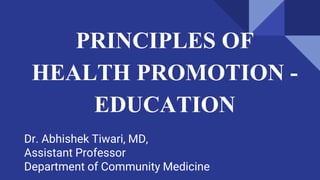 PRINCIPLES OF
HEALTH PROMOTION -
EDUCATION
Dr. Abhishek Tiwari, MD,
Assistant Professor
Department of Community Medicine
 