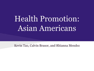 Health Promotion:
Asian Americans
Kevin Tao, Calvin Brasor, and Rhianna Mendez
 