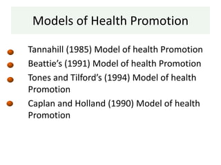 Models of Health Promotion
Tannahill (1985) Model of health Promotion
Beattie’s (1991) Model of health Promotion
Tones and Tilford’s (1994) Model of health
Promotion
Caplan and Holland (1990) Model of health
Promotion
 