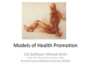 Models of Health Promotion
Col Zulfiquer Ahmed Amin
M Phil, MPH, PGD (Health Economics), MBBS
Armed Forces Medical Institute (AFMI)
 