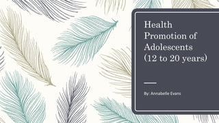 Health
Promotion of
Adolescents
(12 to 20 years)
By: Annabelle Evans
 