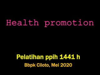 Health promotion
Pelatihan ppih 1441 h
Bbpk Ciloto, Mei 2020
 