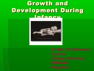 Growth and
Development During
      Infancy




         Dr.(Mrs.) S.Valliammal
         Lecturer
         College of Nursing
         NIMHANS
         Bangalore
 