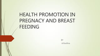 HEALTH PROMOTION IN
PREGNACY AND BREAST
FEEDING
BY
A.Pavithra
 
