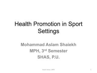 Health Promotion in Sport
Settings
Mohammad Aslam Shaiekh
MPH, 3rd Semester
SHAS, P.U.
1Aslam Aman_MPH
 