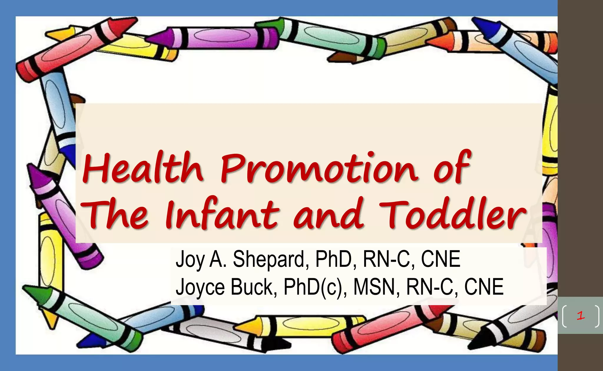Health Promotion of
The Infant and Toddler
Joy A. Shepard, PhD, RN-C, CNE
Joyce Buck, PhD(c), MSN, RN-C, CNE
1
 