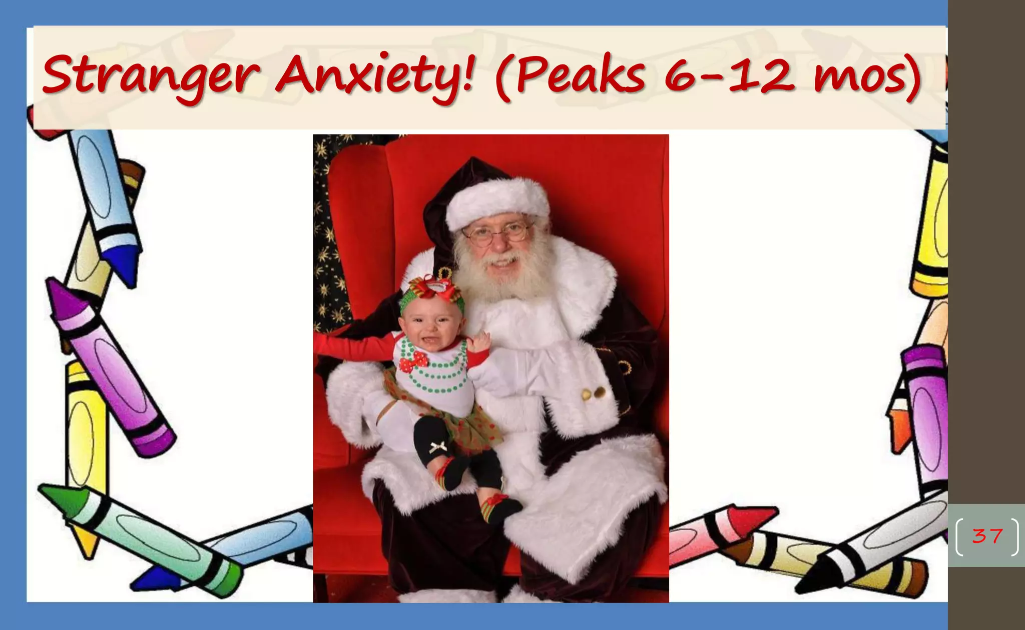 Stranger Anxiety! (Peaks 6-12 mos)
37
 