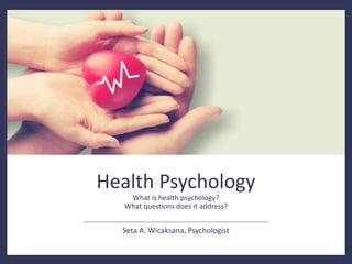 Health Psychology
What is health psychology?
What questions does it address?
Seta A. Wicaksana, Psychologist
 