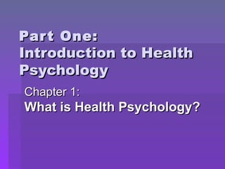 Part One: Introduction to Health Psychology Chapter 1: What is Health Psychology? 