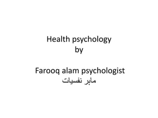 Health psychology
by
Farooq alam psychologist
‫نفسیات‬ ‫ماہر‬
 