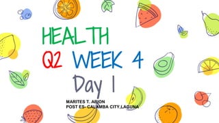 HEALTH
Q2 WEEK 4
Day 1
MARITES T. ABION
POST ES- CALAMBA CITY,LAGUNA
 