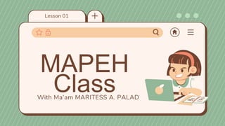 Lesson 01
With Ma’am MARITESS A. PALAD
MAPEH
Class
 