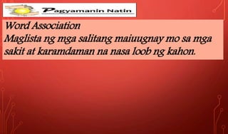 Word Association
Maglista ng mga salitang maiuugnay mo sa mga
sakit at karamdaman na nasa loob ng kahon.
 