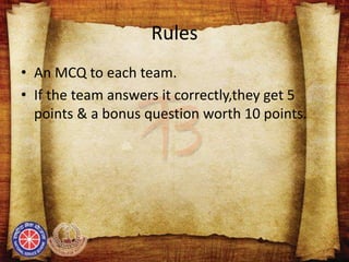 Rules
• An MCQ to each team.
• If the team answers it correctly,they get 5
points & a bonus question worth 10 points.
 