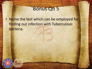 Bonus Qn 5
• Name the test which can be employed for
finding out infection with Tuberculosis
bacteria.
 