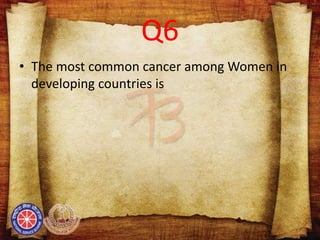 Q6
• The most common cancer among Women in
developing countries is
 