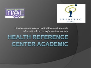 Health Reference Center Academic How to search Infotrac to find the most accurate information from today’s medical society. 