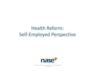 Health Reform: 
Self‐Employed Perspective 




       Prepared by the National Association for the Self‐Employed (NASE), 
                                www.NASE.org
 