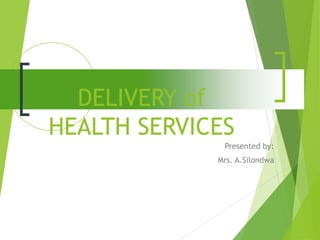 DELIVERY of
HEALTH SERVICES
Presented by:
Mrs. A.Silondwa
 