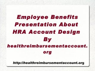 Employee Benefits Presentation About  HRA Account Design  By  healthreimbursementaccount.org 