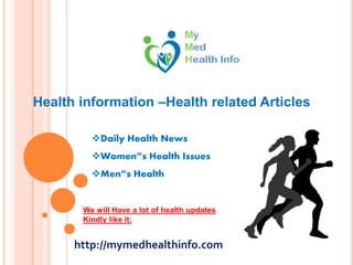 Health information –Health related Articles
Daily Health News
Women”s Health Issues
Men”s Health
We will Have a lot of health updates
Kindly like it:
http://mymedhealthinfo.com
 