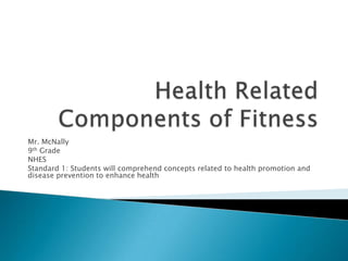 Mr. McNally
9th Grade
NHES
Standard 1: Students will comprehend concepts related to health promotion and
disease prevention to enhance health
 
