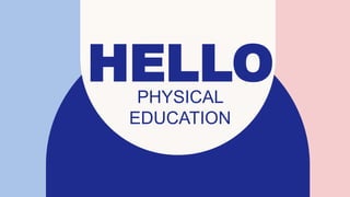 HELLO
PHYSICAL
EDUCATION
 