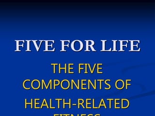 FIVE FOR LIFE
THE FIVE
COMPONENTS OF
HEALTH-RELATED
 
