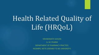 Health Related Quality of
Life (HRQoL)
VISHWANATH GOUDA
1ST M. PHARM
DEPARTMENT OF PHARMACY PRACTICE,
NGSMIPS, NITTE (DEEMED TO BE UNIVERSITY)
 