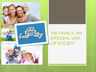 THE FAMILY: AN
INTEGRAL UNIT
OF SOCIETY
 