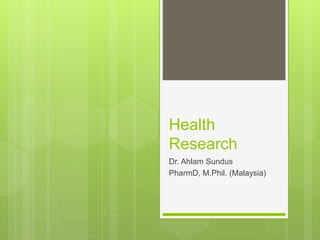 Health
Research
Dr. Ahlam Sundus
PharmD, M.Phil. (Malaysia)
 