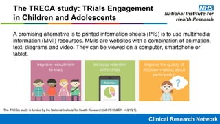 Clinical Research NetworkClinical Research Network
The TRECA study: TRials Engagement
in Children and Adolescents
A promis...