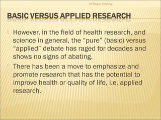  However, in the field of health research, and
science in general, the “pure” (basic) versus
“applied” debate has raged f...
