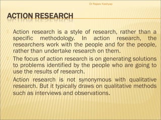  Action research is a style of research, rather than a
specific methodology. In action research, the
researchers work wit...