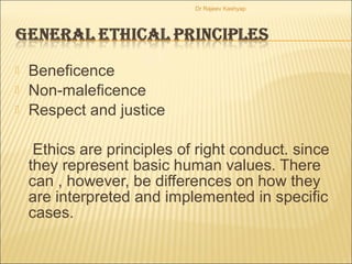  Beneficence
 Non-maleficence
 Respect and justice
Ethics are principles of right conduct. since
they represent basic h...