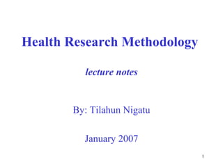 Health Research Methodology

         lecture notes


       By: Tilahun Nigatu

         January 2007
                              1
 
