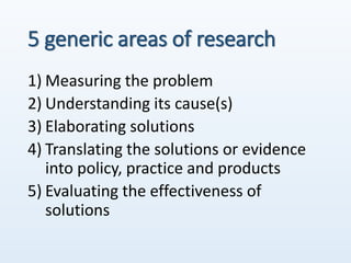 5 generic areas of research
1) Measuring the problem
2) Understanding its cause(s)
3) Elaborating solutions
4) Translating...