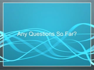 Any Questions So Far? 