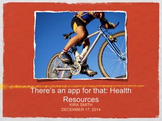 There’s an app for that: Health
Resources
KIRA SMITH
DECEMBER 17, 2014
 