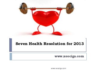 Seven Health Resolution for 2013


                   www.xeocigs.com


                www.xeocigs.com
 